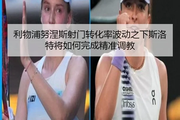 利物浦努涅斯射门转化率波动之下斯洛特将如何完成精准调教