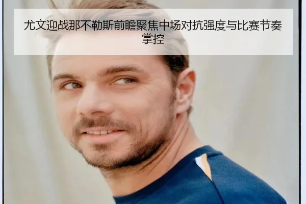 尤文迎战那不勒斯前瞻聚焦中场对抗强度与比赛节奏掌控