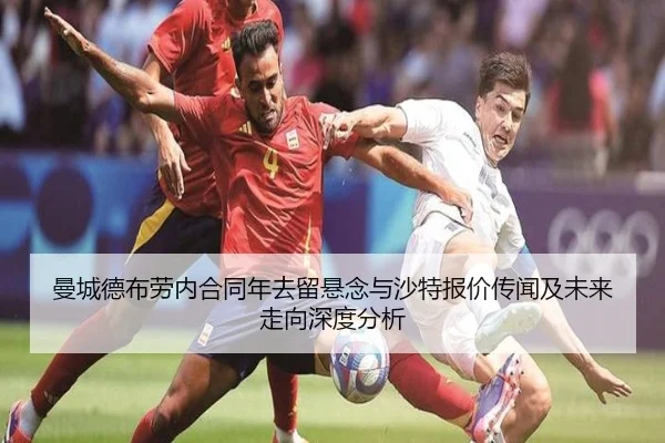 曼城德布劳内合同年去留悬念与沙特报价传闻及未来走向深度分析