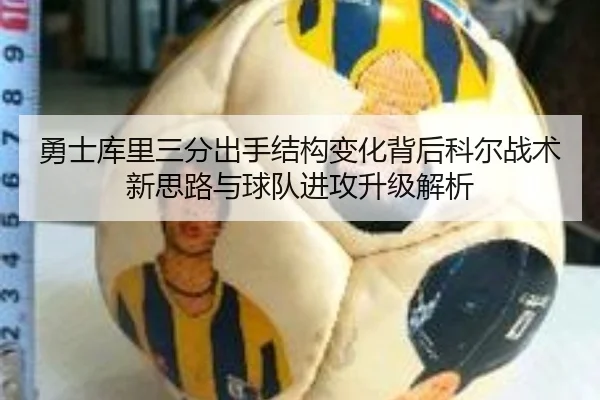 勇士库里三分出手结构变化背后科尔战术新思路与球队进攻升级解析