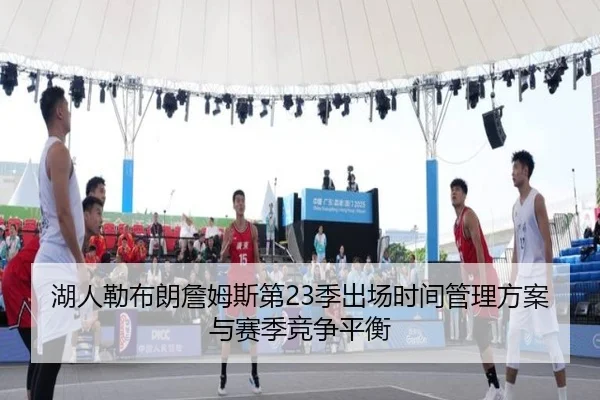 湖人勒布朗詹姆斯第23季出场时间管理方案与赛季竞争平衡
