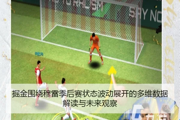 掘金围绕穆雷季后赛状态波动展开的多维数据解读与未来观察