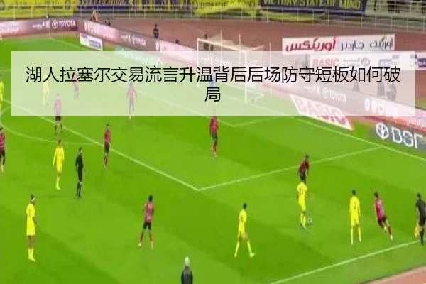 湖人拉塞尔交易流言升温背后后场防守短板如何破局