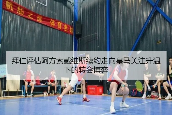 拜仁评估阿方索戴维斯续约走向皇马关注升温下的转会博弈