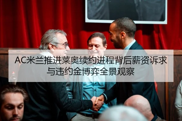 AC米兰推进莱奥续约进程背后薪资诉求与违约金博弈全景观察