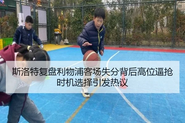 斯洛特复盘利物浦客场失分背后高位逼抢时机选择引发热议