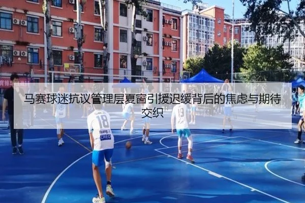 马赛球迷抗议管理层夏窗引援迟缓背后的焦虑与期待交织