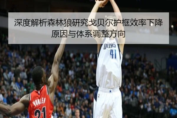 深度解析森林狼研究戈贝尔护框效率下降原因与体系调整方向