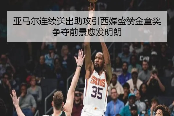 亚马尔连续送出助攻引西媒盛赞金童奖争夺前景愈发明朗