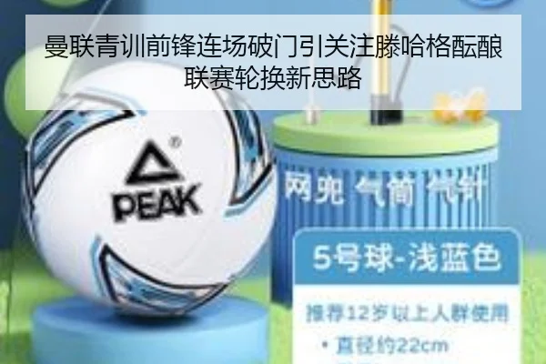 曼联青训前锋连场破门引关注滕哈格酝酿联赛轮换新思路