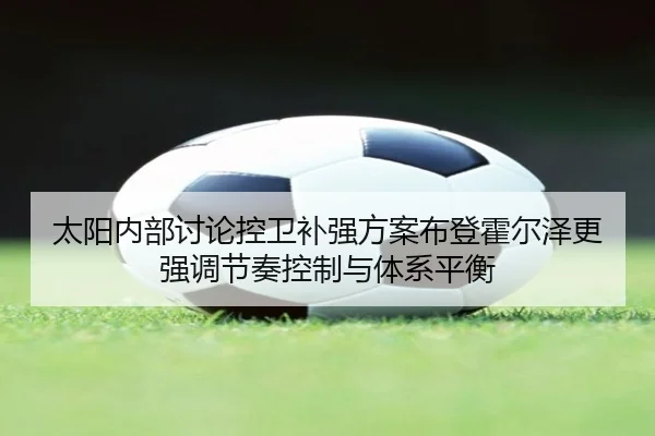太阳内部讨论控卫补强方案布登霍尔泽更强调节奏控制与体系平衡